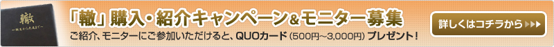 「轍」購入・紹介キャンペーン&モニター募集 ご紹介、モニターにご参加いただけると、QUOカード(500円〜3,000円)プレゼント!
